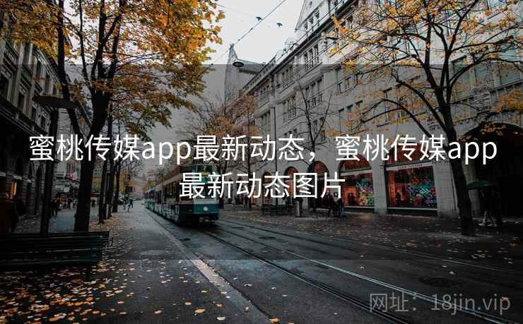 蜜桃传媒app最新动态，蜜桃传媒app最新动态图片