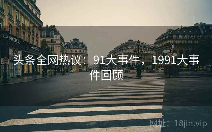 头条全网热议：91大事件，1991大事件回顾