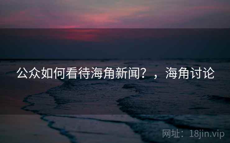 公众如何看待海角新闻？，海角讨论