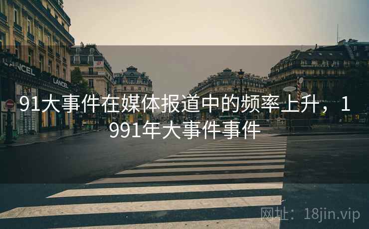 91大事件在媒体报道中的频率上升，1991年大事件事件