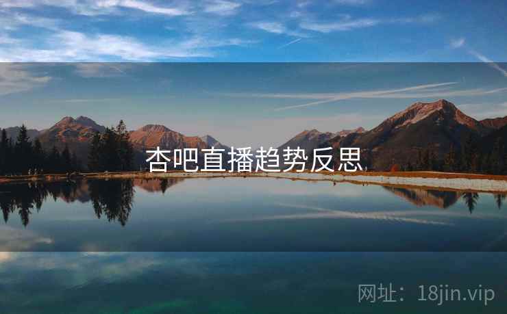 杏吧直播趋势反思 杏吧直播趋势反思