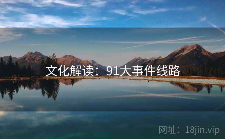 文化解读:91大事件线路 文化解读:91大事件线路